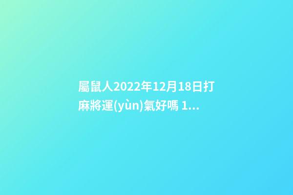 屬鼠人2022年12月18日打麻將運(yùn)氣好嗎 1972年屬鼠女未來6年運(yùn)勢-第1張-觀點(diǎn)-玄機(jī)派